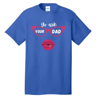 Go Ask Your Dad Sassy Funny Gift Idea For Fun Mom Great Gift Tall T-Shirt