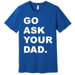 Go Ask Your Dad Funny Mom Gift Premium T-Shirt