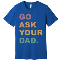 Go Ask Your Dad Funny Mom Gift Premium T-Shirt