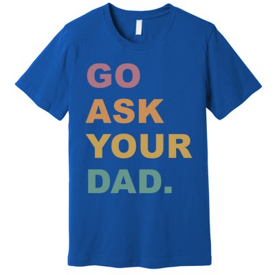 Go Ask Your Dad Funny Mom Gift Premium T-Shirt