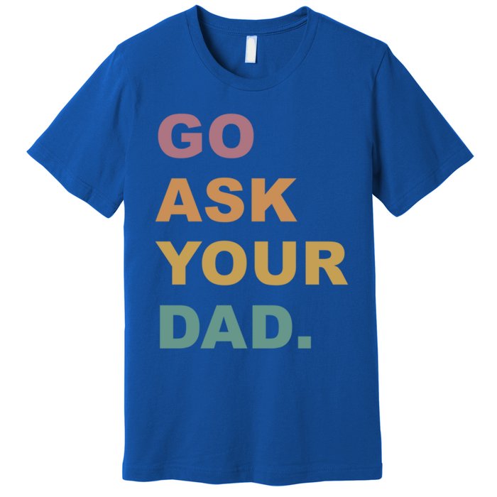 Go Ask Your Dad Funny Mom Gift Premium T-Shirt