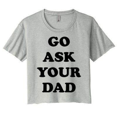 Go Ask Your Dad Top Funny Mom Quote Gift Cute Gift Women's Crop Top Tee