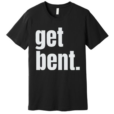 Get Bent Premium T-Shirt