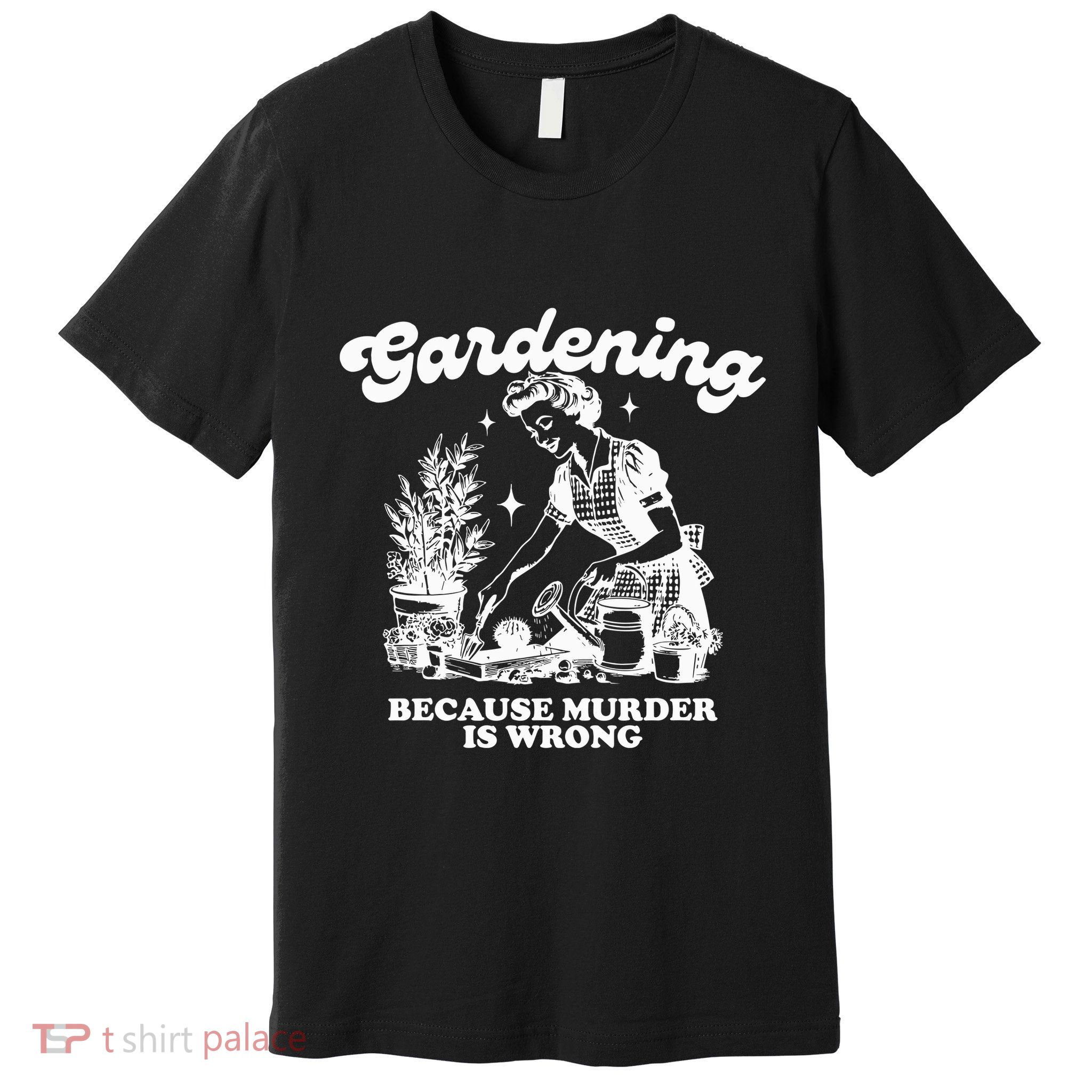 Gardening Because Murder Is Wrong Premium T-Shirt