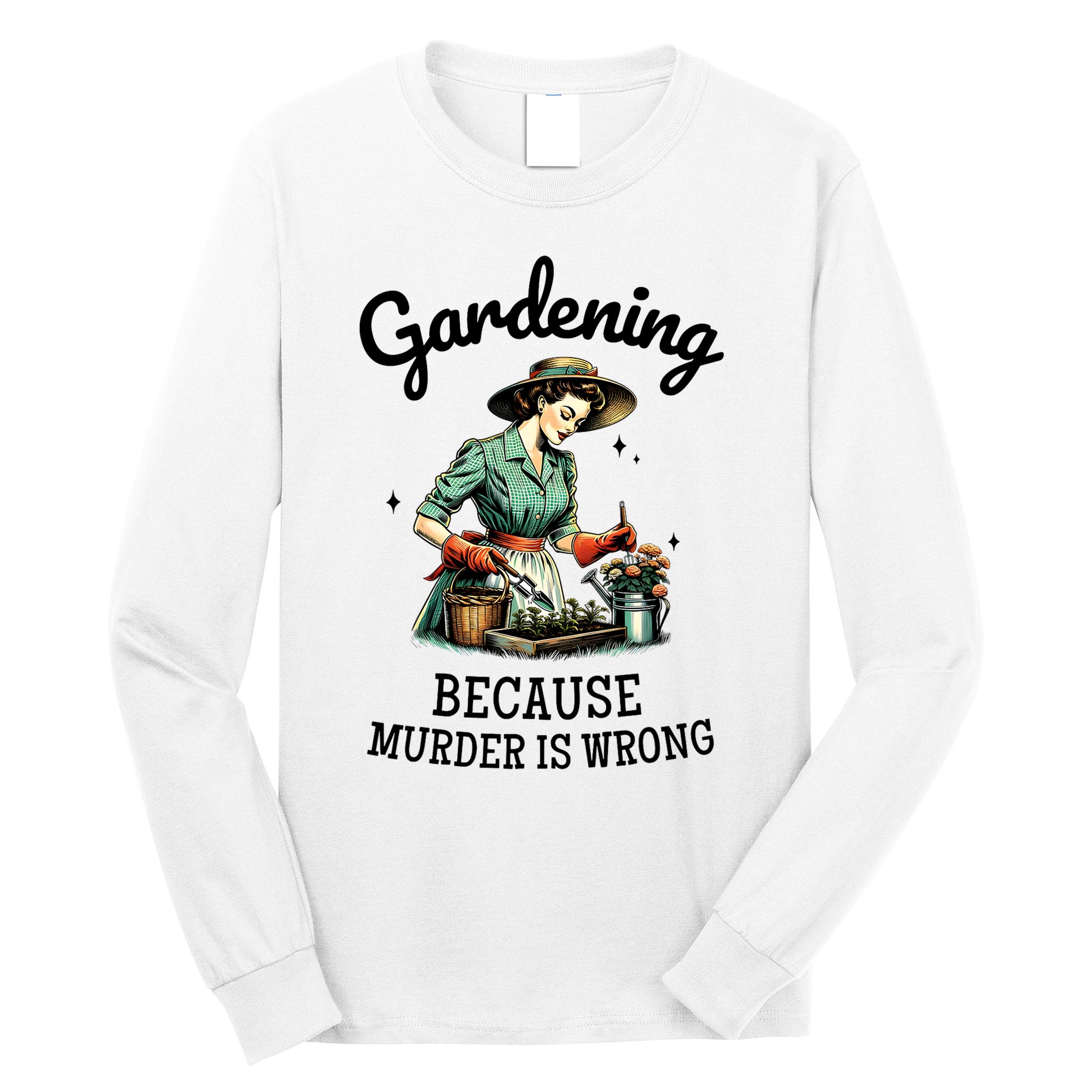 Gardening Because Murder Is Wrong Snarky Humor 2025 Long Sleeve Shirt