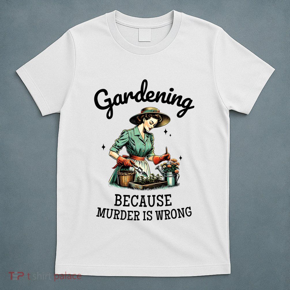 Gardening Because Murder Is Wrong Snarky Humor 2025 T-Shirt