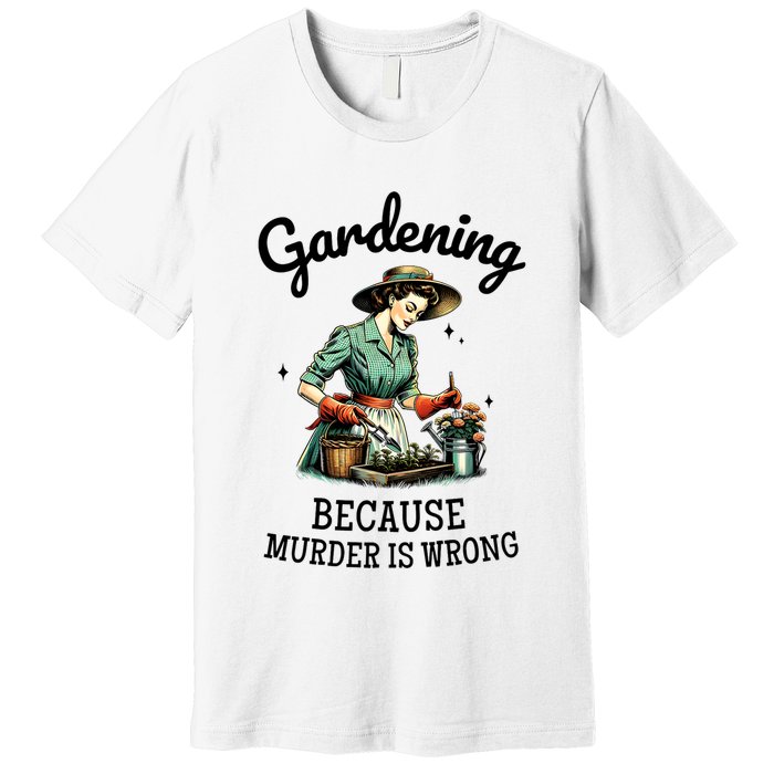 Gardening Because Murder Is Wrong Snarky Humor 2025 Premium T-Shirt