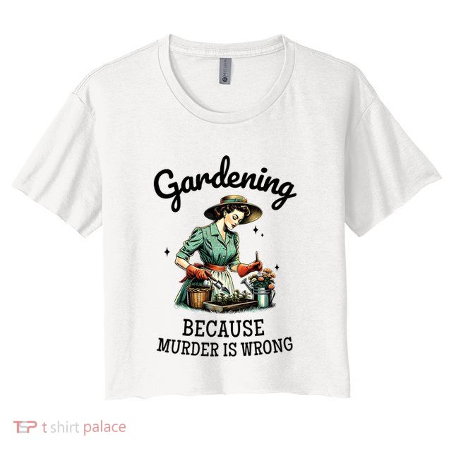 Gardening Because Murder Is Wrong Snarky Humor 2025 Crop Top