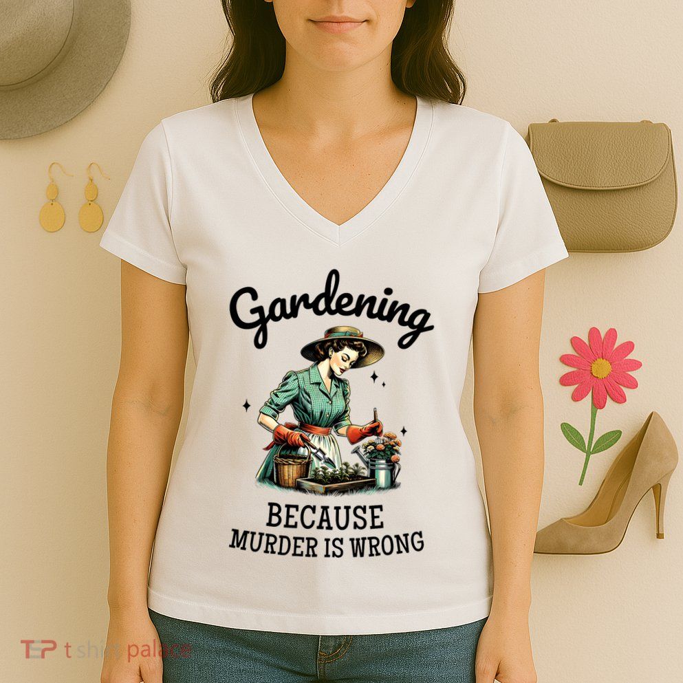 Gardening Because Murder Is Wrong Snarky Humor 2025 Women's V-Neck T-Shirt
