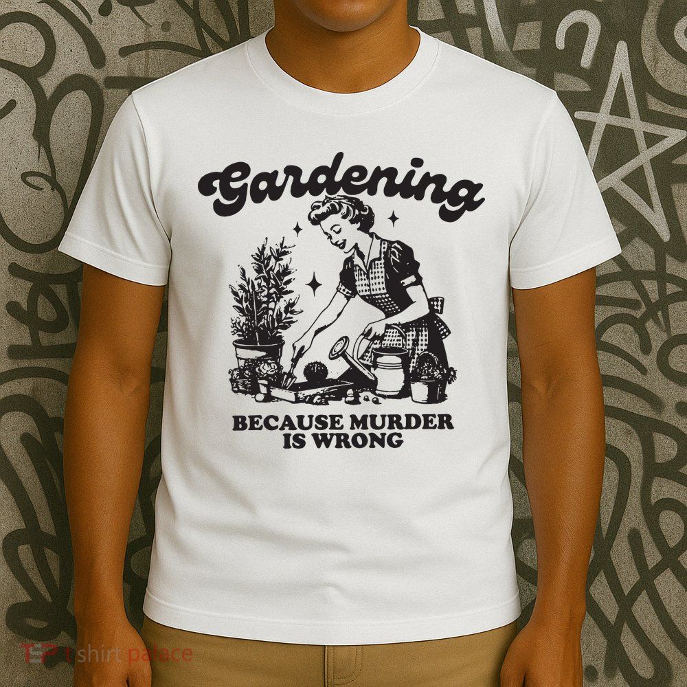 Gardening Because Murder Is Wrong T-Shirt