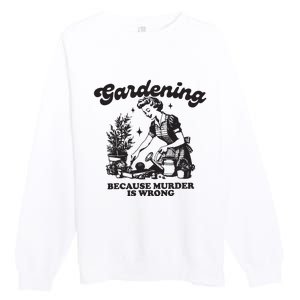 Gardening Because Murder Is Wrong Premium Crewneck Sweatshirt