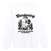 Gardening Because Murder Is Wrong Premium Crewneck Sweatshirt