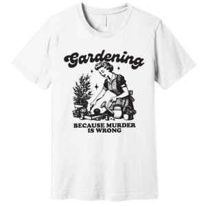 Gardening Because Murder Is Wrong Premium T-Shirt