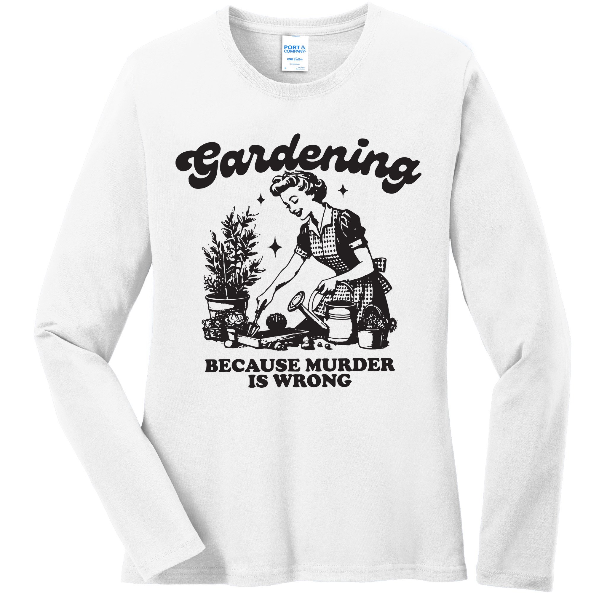 Gardening Because Murder Is Wrong Ladies Long Sleeve Shirt
