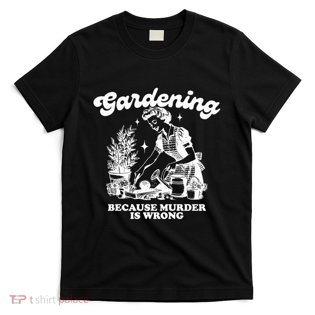 Gardening Because Murder Is Wrong T-Shirt