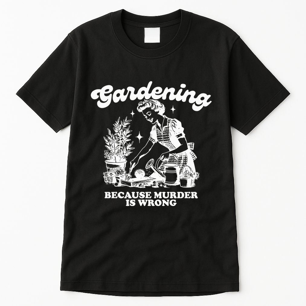 Gardening Because Murder Is Wrong Tall T-Shirt