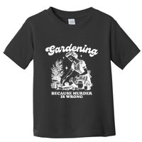 Gardening Because Murder Is Wrong Toddler T-Shirt