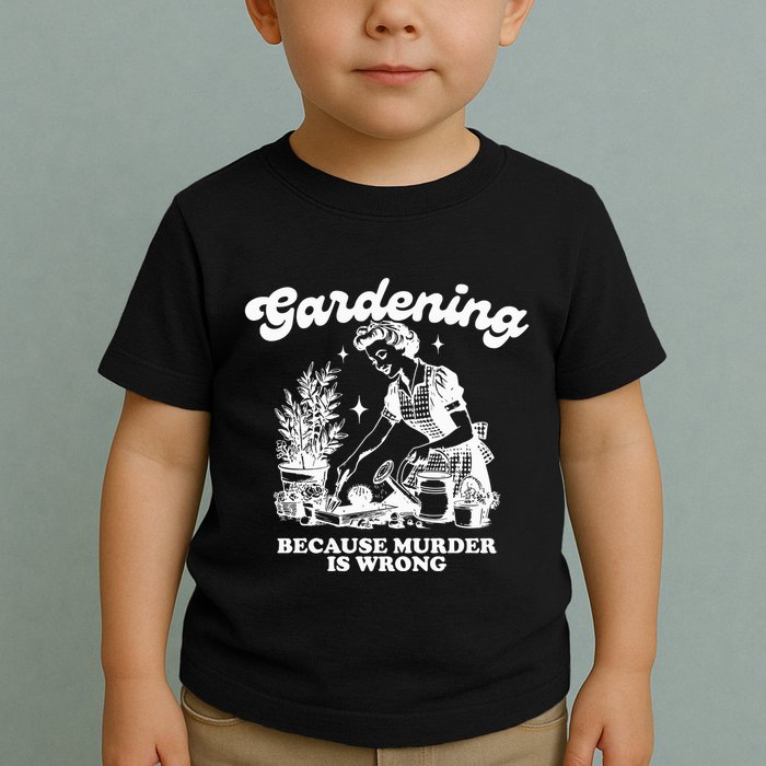 Gardening Because Murder Is Wrong Toddler T-Shirt