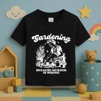 Gardening Because Murder Is Wrong Toddler T-Shirt