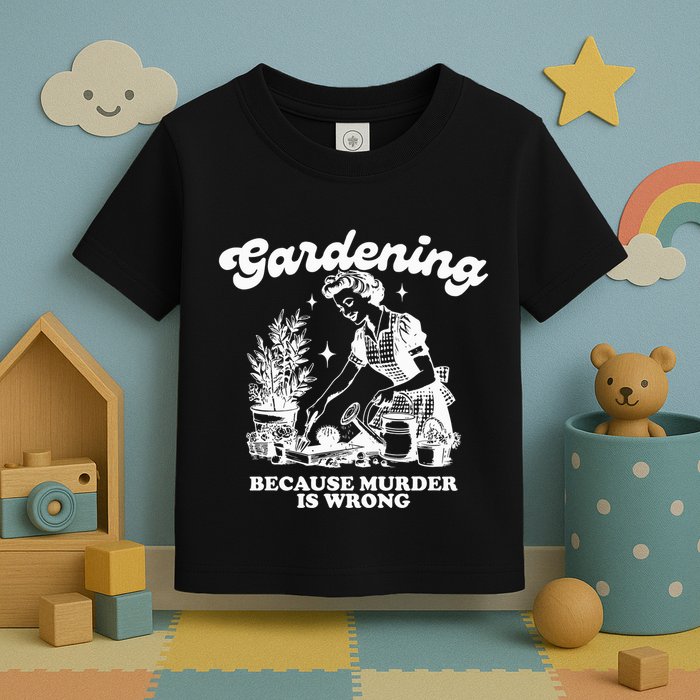 Gardening Because Murder Is Wrong Toddler T-Shirt