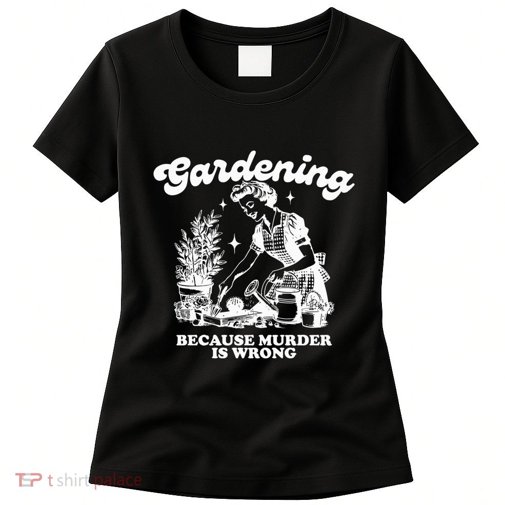 Gardening Because Murder Is Wrong Womens T-Shirt