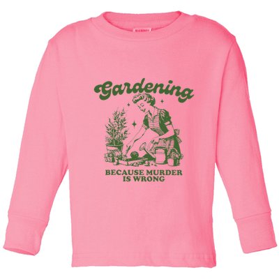 Gardening Because Murder Is Wrong Toddler Long Sleeve Shirt