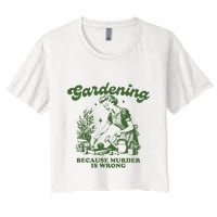 Gardening Because Murder Is Wrong Women's Crop Top Tee