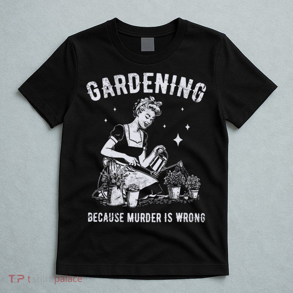 Gardening Because Murder Is Wrong T-Shirt