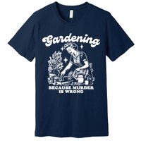 Gardening Because Murder Is Wrong Funny Wo Gardening Premium T-Shirt