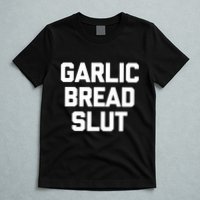Garlic Bread Slut Funny Saying Quotes Food Garlic Bread T-Shirt