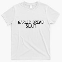 Garlic Bread Slut T-Shirt