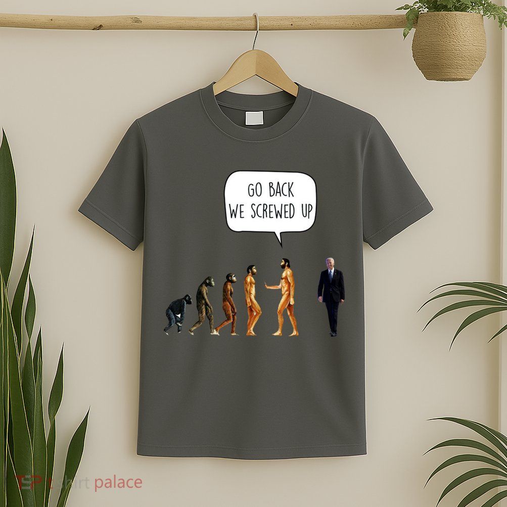 Go Back We Screwed Up Funny Anti Biden Human Evolution T-Shirt