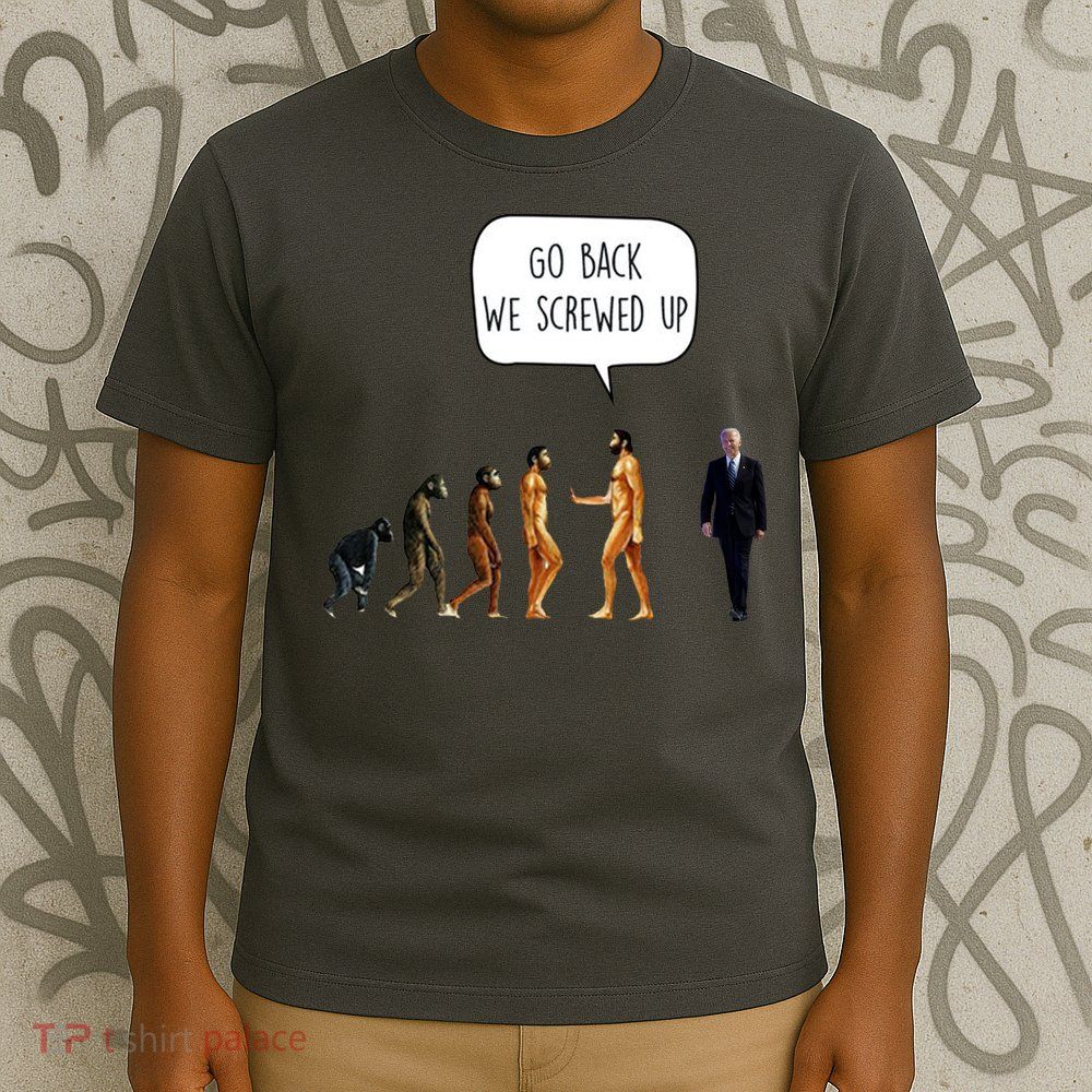 Go Back We Screwed Up Funny Anti Biden Human Evolution T-Shirt