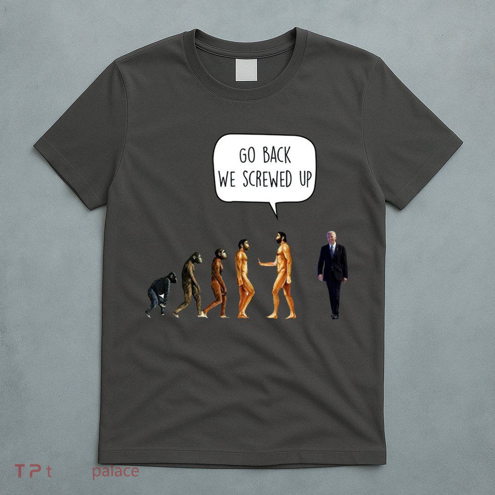 Go Back We Screwed Up Funny Anti Biden Human Evolution T-Shirt