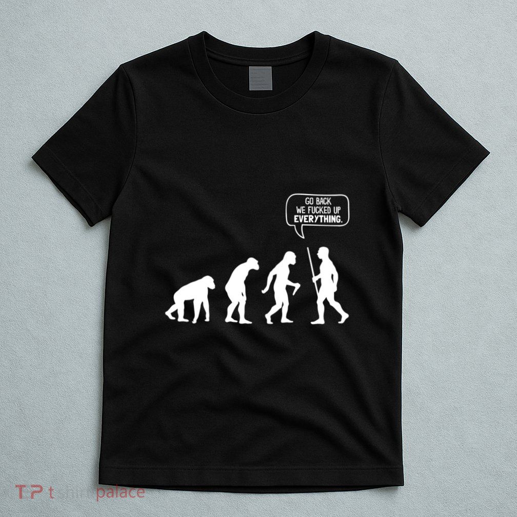 Go Back We Fucked Up Everything T-Shirt