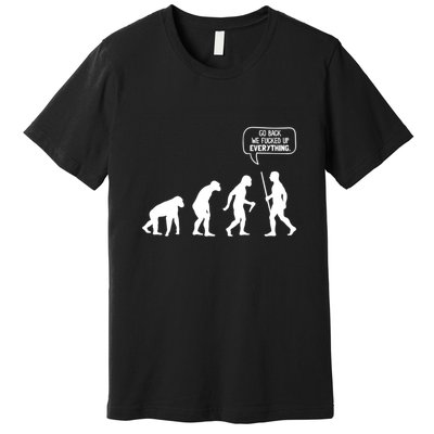 Go Back We Fucked Up Everything Premium T-Shirt