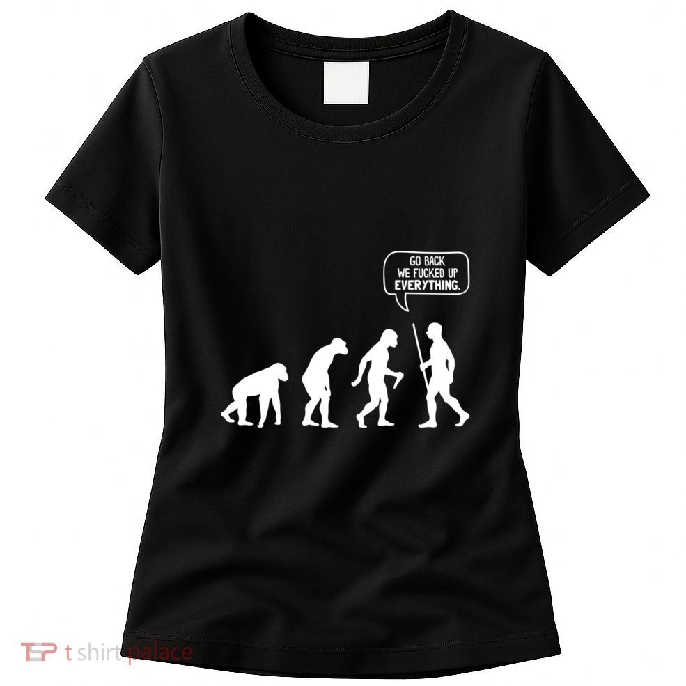 Go Back We Fucked Up Everything Womens T-Shirt