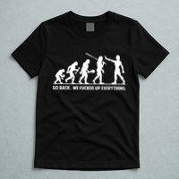 Go Back We Fucked Up Evolution T-Shirt