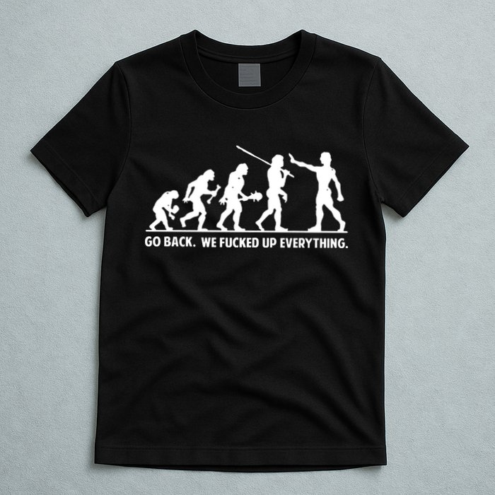 Go Back We Fucked Up Evolution T-Shirt