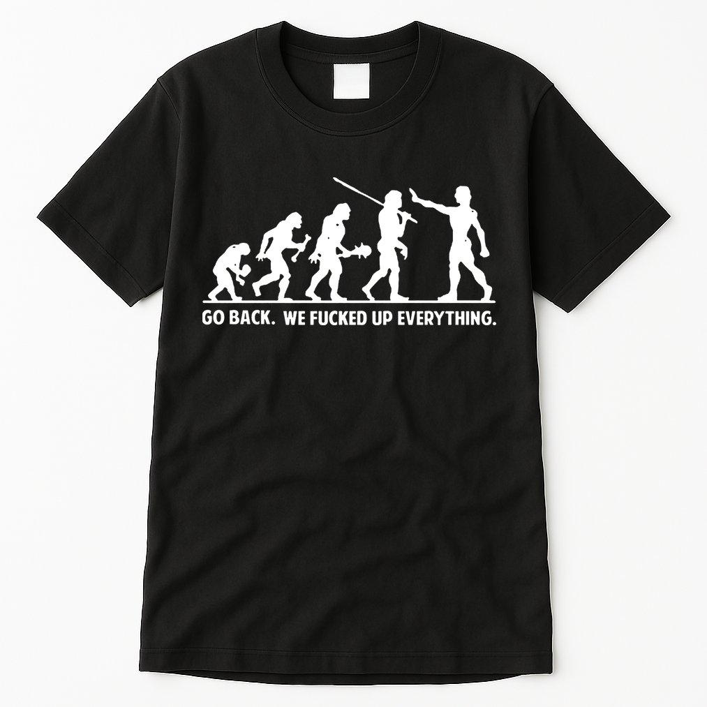 Go Back We Fucked Up Evolution Tall T-Shirt
