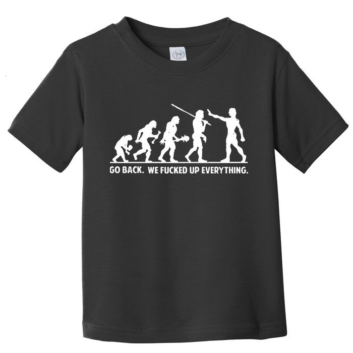 Go Back We Fucked Up Evolution Toddler T-Shirt