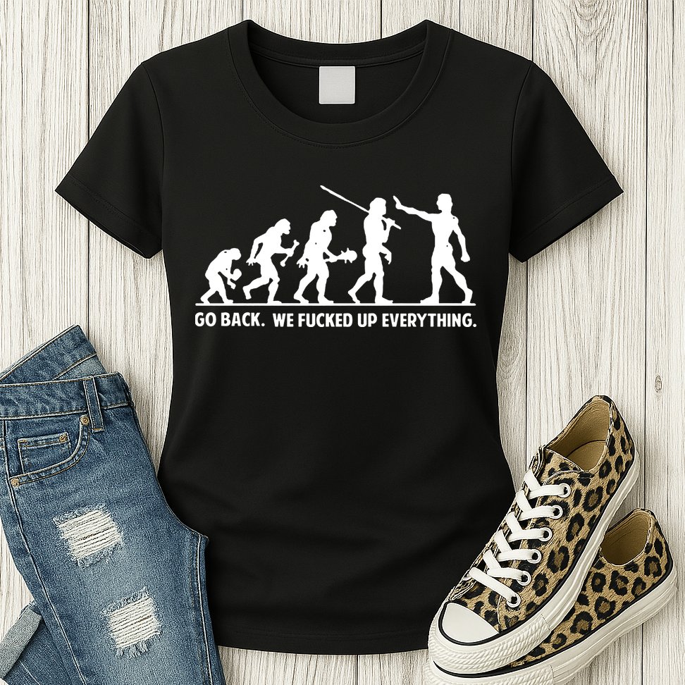 Go Back We Fucked Up Evolution Womens T-Shirt