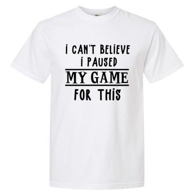 Gamer Cant Believe I Paused My Game For This Gift Garment-Dyed Heavyweight T-Shirt