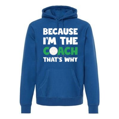 Golf Coach Gift Because IM The Coach ThatS Why Golf Coach Gift Premium Hoodie