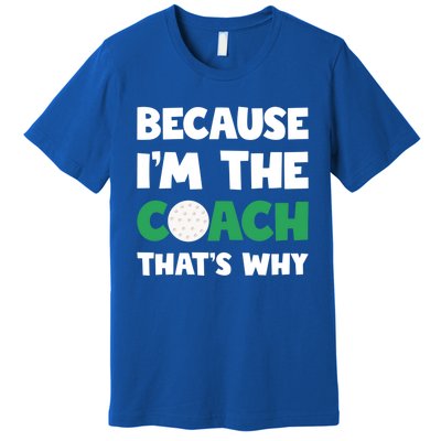 Golf Coach Gift Because IM The Coach ThatS Why Golf Coach Gift Premium T-Shirt