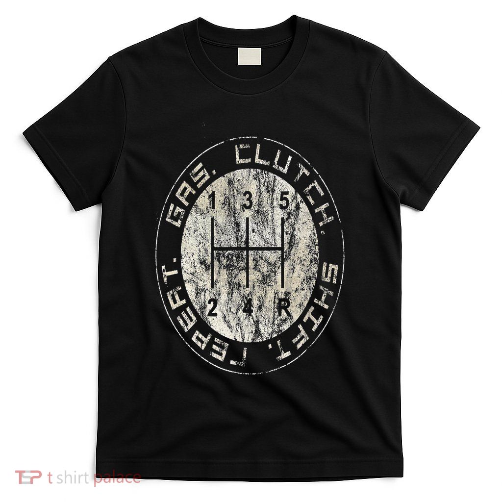 Gas. Clutch. Gap. Repeat. Drivers Stick Shift 5 Speed T-Shirt