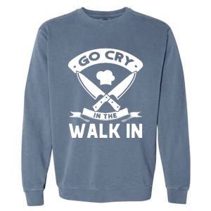 Go Cry In The Walk In Funny Kitchen Chef Garment-Dyed Sweatshirt