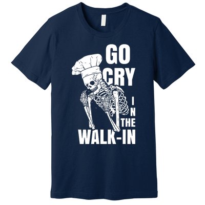 Go Cry In The Walkin Restaurant Kitchen Chef Work Joke Premium T-Shirt