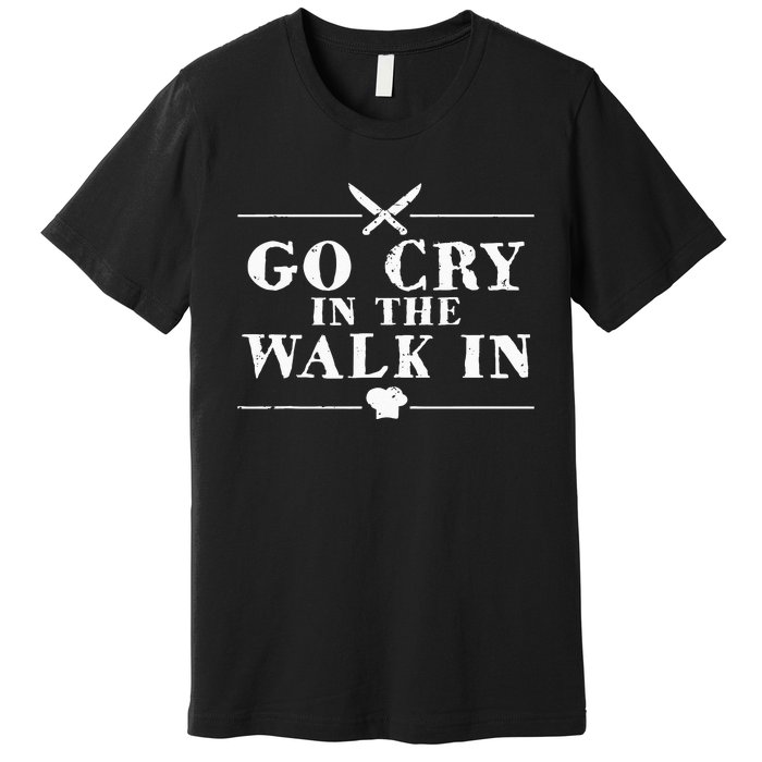 Go Cry In The Walk In Funny Chef Premium T-Shirt