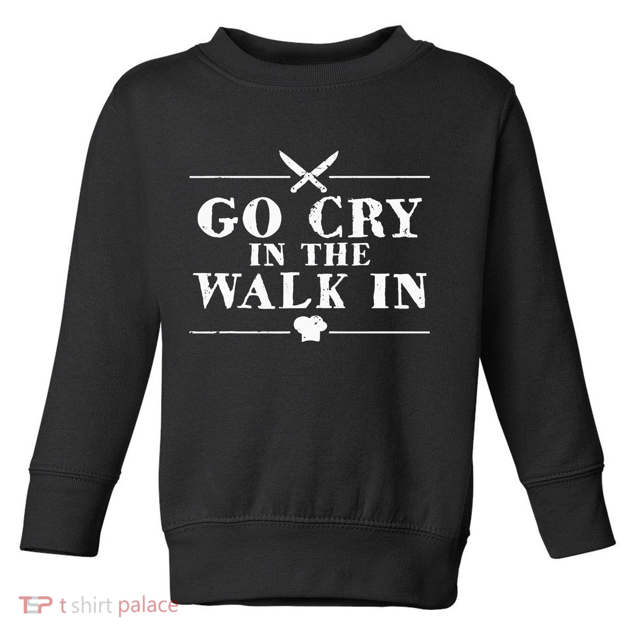 Go Cry In The Walk In Funny Chef Toddler Sweatshirt